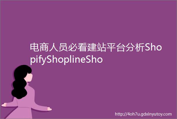 电商人员必看建站平台分析ShopifyShoplineShoplazza
